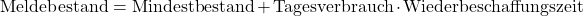 \begin{equation*}\text{Meldebestand} = \text{Mindestbestand} + \text{Tagesverbrauch} \cdot \text{Wiederbeschaffungszeit}\end{equation*}
