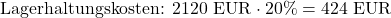 \[\text{Lagerhaltungskosten: } 2120 \text{ EUR} \cdot 20\% = 424 \text{ EUR}\]