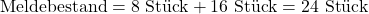 \begin{equation*}\text{Meldebestand} = 8 \text{ St&uuml;ck} + 16 \text{ St&uuml;ck} = 24 \text{ St&uuml;ck}\end{equation*}