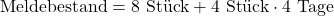 \begin{equation*}\text{Meldebestand} = 8 \text{ St&uuml;ck} + 4 \text{ St&uuml;ck} \cdot 4 \text{ Tage}\end{equation*}