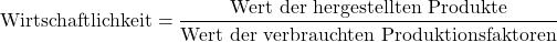 \[\text{Wirtschaftlichkeit} = \frac{\text{Wert der hergestellten Produkte}}{\text{Wert der verbrauchten Produktionsfaktoren}}\]
